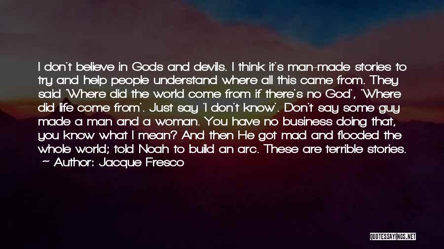 Jacque Fresco Quotes: I Don't Believe In Gods And Devils. I Think It's Man-made Stories To Try And Help People Understand Where All