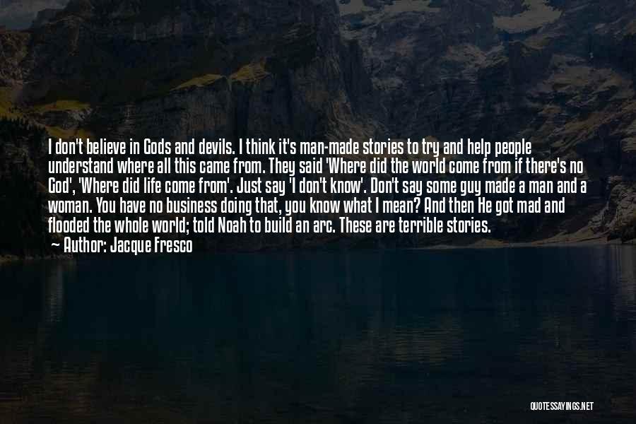 Jacque Fresco Quotes: I Don't Believe In Gods And Devils. I Think It's Man-made Stories To Try And Help People Understand Where All