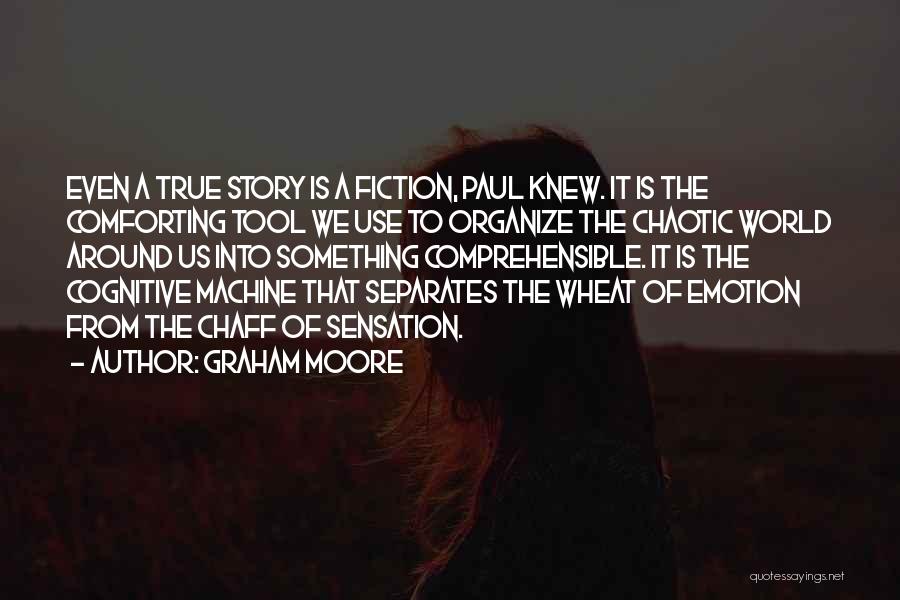 Graham Moore Quotes: Even A True Story Is A Fiction, Paul Knew. It Is The Comforting Tool We Use To Organize The Chaotic