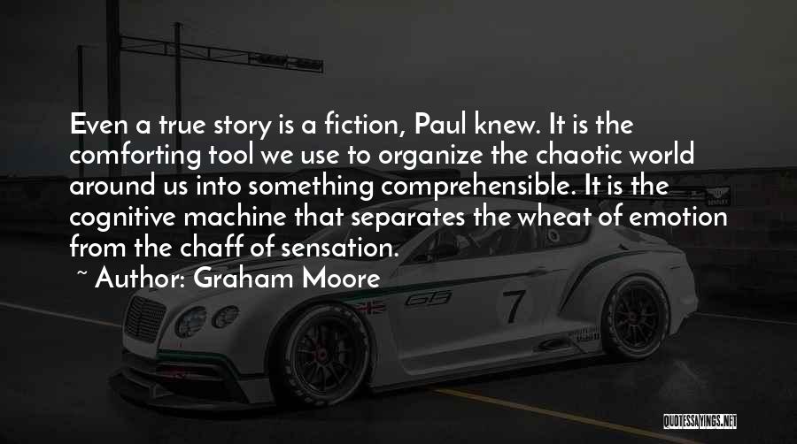 Graham Moore Quotes: Even A True Story Is A Fiction, Paul Knew. It Is The Comforting Tool We Use To Organize The Chaotic