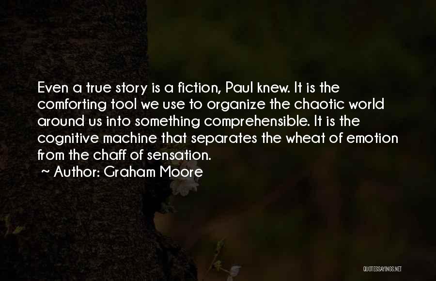 Graham Moore Quotes: Even A True Story Is A Fiction, Paul Knew. It Is The Comforting Tool We Use To Organize The Chaotic