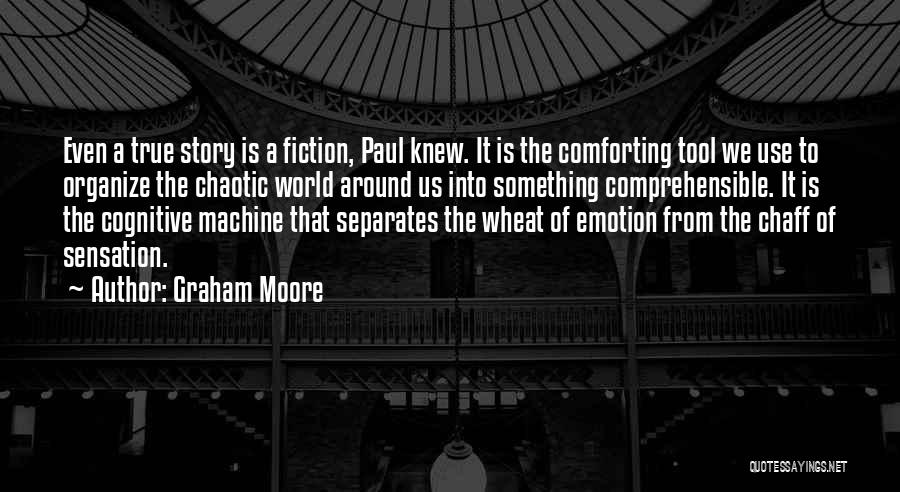 Graham Moore Quotes: Even A True Story Is A Fiction, Paul Knew. It Is The Comforting Tool We Use To Organize The Chaotic