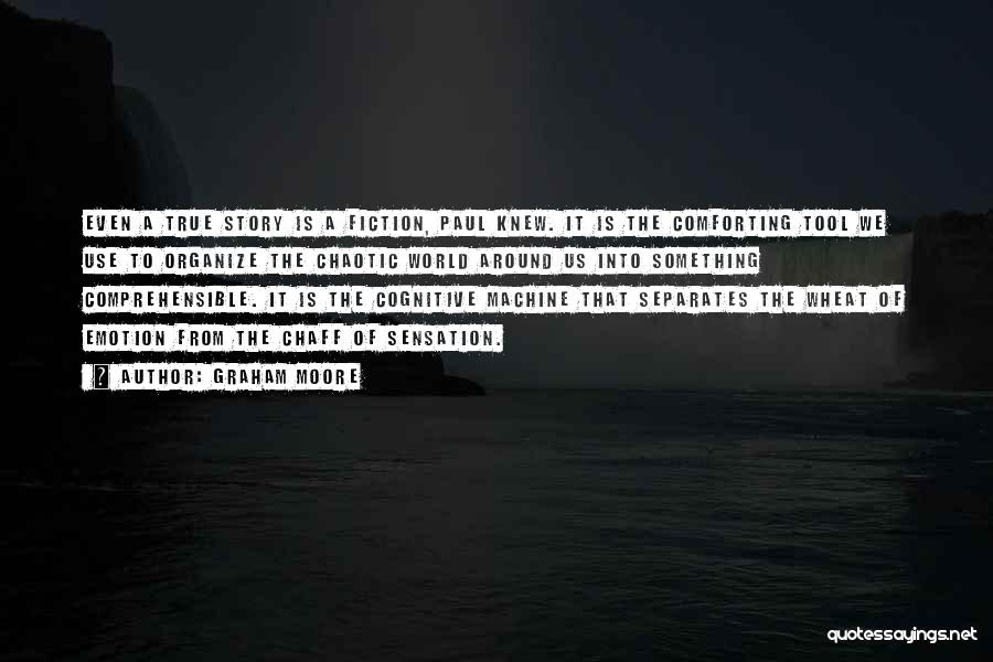 Graham Moore Quotes: Even A True Story Is A Fiction, Paul Knew. It Is The Comforting Tool We Use To Organize The Chaotic