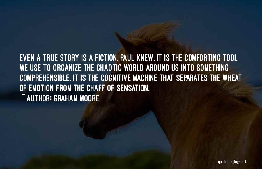 Graham Moore Quotes: Even A True Story Is A Fiction, Paul Knew. It Is The Comforting Tool We Use To Organize The Chaotic