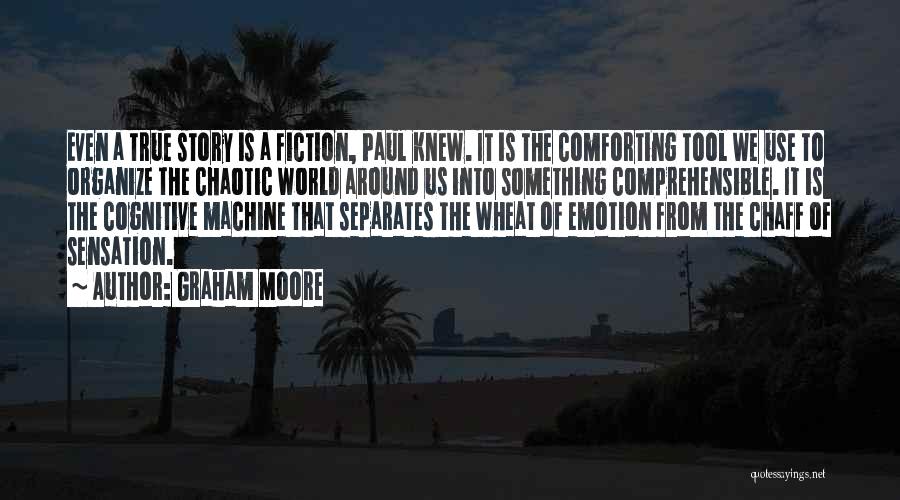 Graham Moore Quotes: Even A True Story Is A Fiction, Paul Knew. It Is The Comforting Tool We Use To Organize The Chaotic