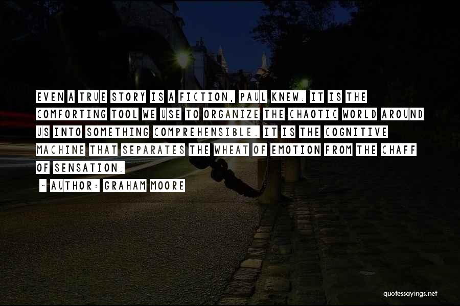 Graham Moore Quotes: Even A True Story Is A Fiction, Paul Knew. It Is The Comforting Tool We Use To Organize The Chaotic