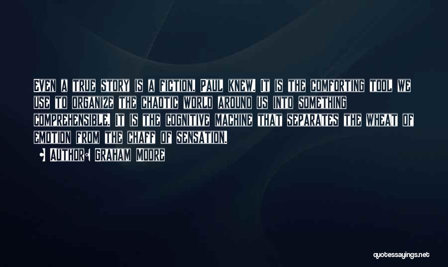 Graham Moore Quotes: Even A True Story Is A Fiction, Paul Knew. It Is The Comforting Tool We Use To Organize The Chaotic