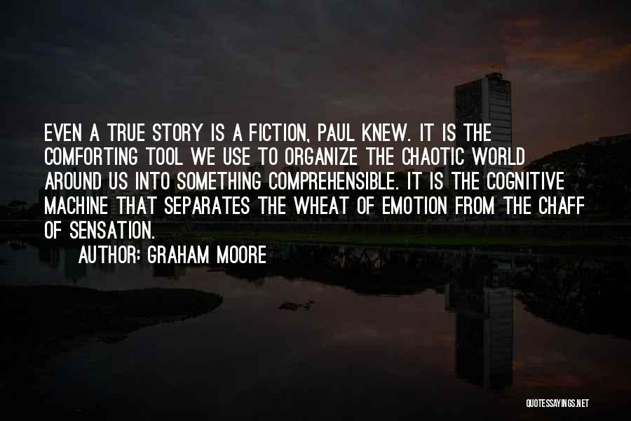 Graham Moore Quotes: Even A True Story Is A Fiction, Paul Knew. It Is The Comforting Tool We Use To Organize The Chaotic