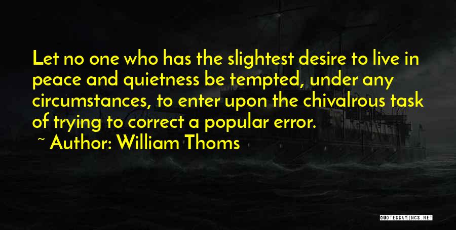 William Thoms Quotes: Let No One Who Has The Slightest Desire To Live In Peace And Quietness Be Tempted, Under Any Circumstances, To