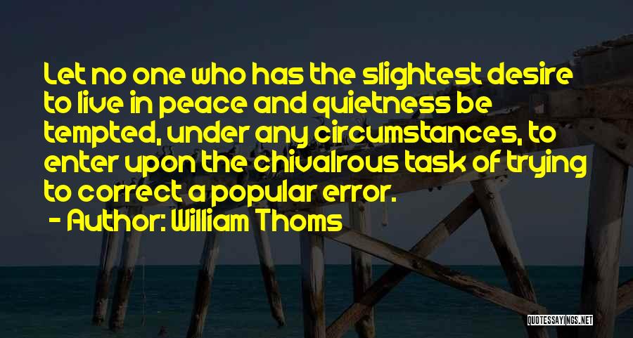 William Thoms Quotes: Let No One Who Has The Slightest Desire To Live In Peace And Quietness Be Tempted, Under Any Circumstances, To