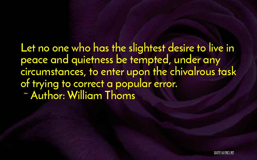 William Thoms Quotes: Let No One Who Has The Slightest Desire To Live In Peace And Quietness Be Tempted, Under Any Circumstances, To