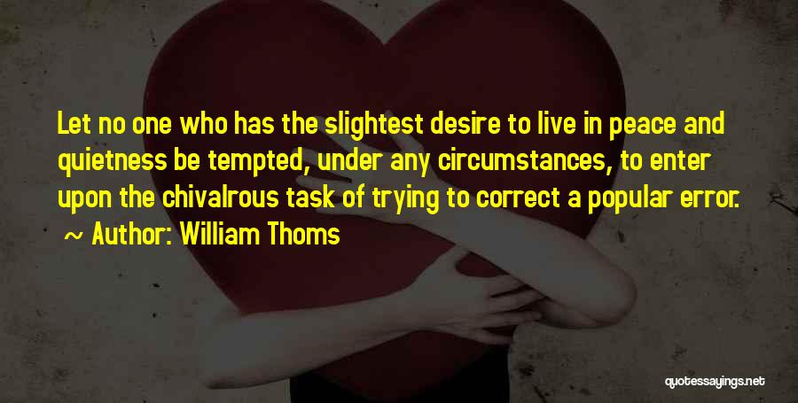 William Thoms Quotes: Let No One Who Has The Slightest Desire To Live In Peace And Quietness Be Tempted, Under Any Circumstances, To