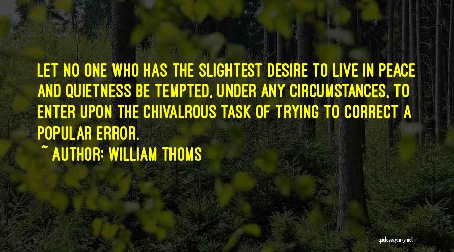 William Thoms Quotes: Let No One Who Has The Slightest Desire To Live In Peace And Quietness Be Tempted, Under Any Circumstances, To