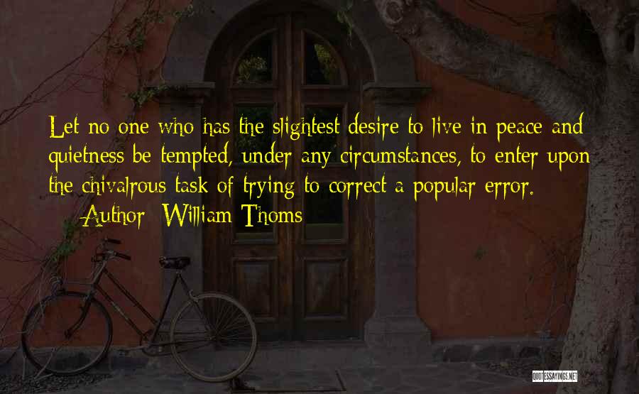 William Thoms Quotes: Let No One Who Has The Slightest Desire To Live In Peace And Quietness Be Tempted, Under Any Circumstances, To