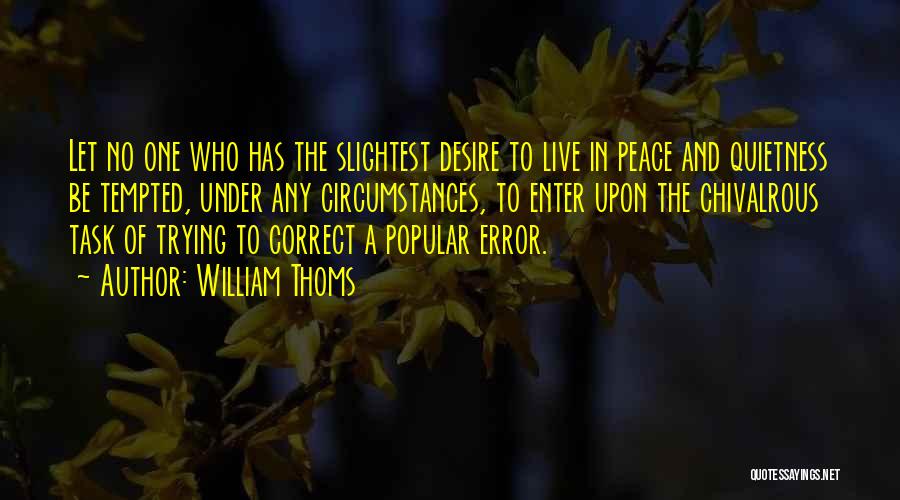 William Thoms Quotes: Let No One Who Has The Slightest Desire To Live In Peace And Quietness Be Tempted, Under Any Circumstances, To