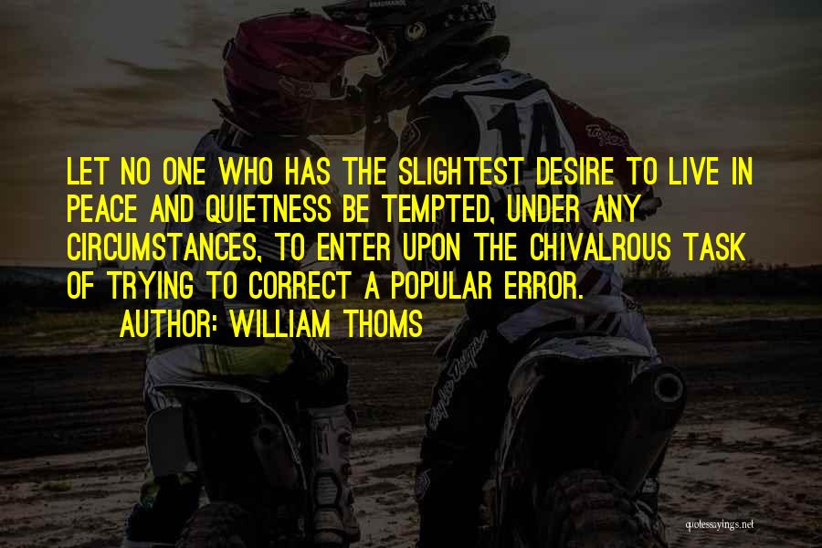 William Thoms Quotes: Let No One Who Has The Slightest Desire To Live In Peace And Quietness Be Tempted, Under Any Circumstances, To