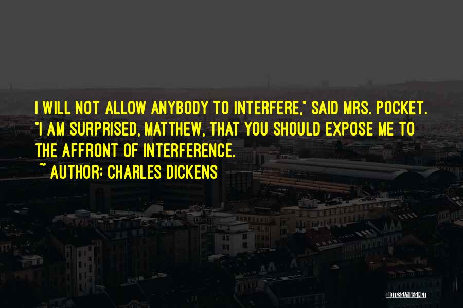 Charles Dickens Quotes: I Will Not Allow Anybody To Interfere, Said Mrs. Pocket. I Am Surprised, Matthew, That You Should Expose Me To