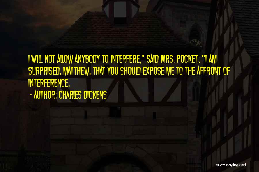Charles Dickens Quotes: I Will Not Allow Anybody To Interfere, Said Mrs. Pocket. I Am Surprised, Matthew, That You Should Expose Me To