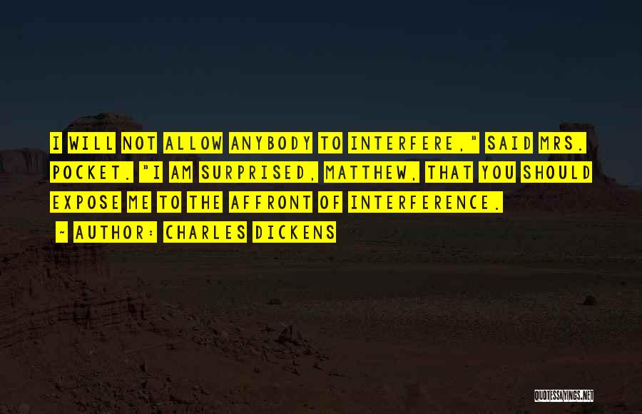 Charles Dickens Quotes: I Will Not Allow Anybody To Interfere, Said Mrs. Pocket. I Am Surprised, Matthew, That You Should Expose Me To