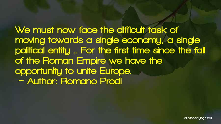 Romano Prodi Quotes: We Must Now Face The Difficult Task Of Moving Towards A Single Economy, A Single Political Entity .. For The