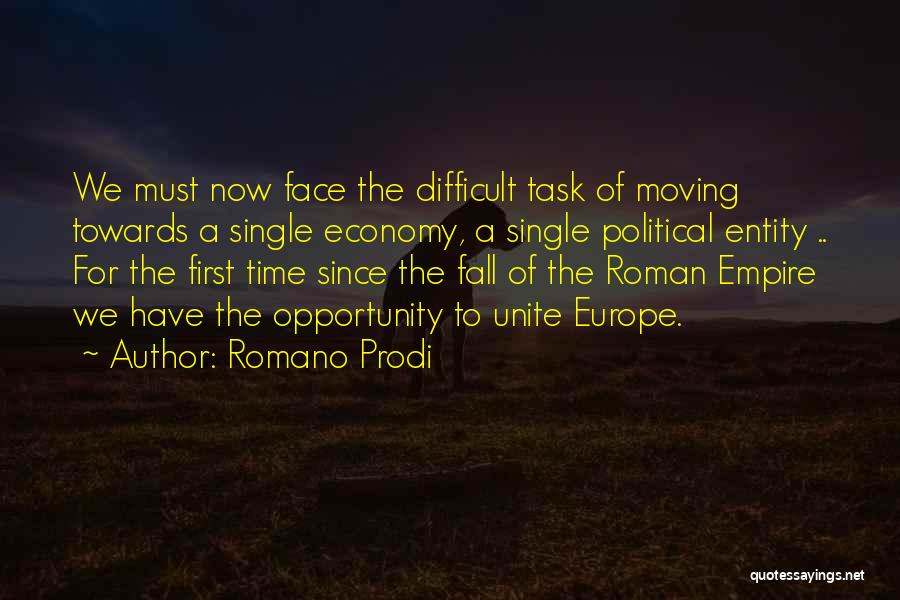 Romano Prodi Quotes: We Must Now Face The Difficult Task Of Moving Towards A Single Economy, A Single Political Entity .. For The