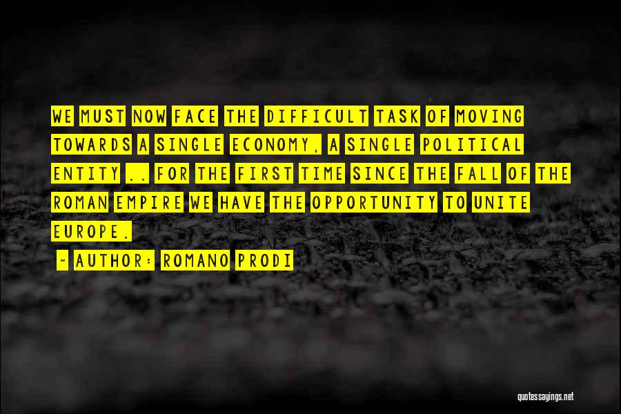 Romano Prodi Quotes: We Must Now Face The Difficult Task Of Moving Towards A Single Economy, A Single Political Entity .. For The