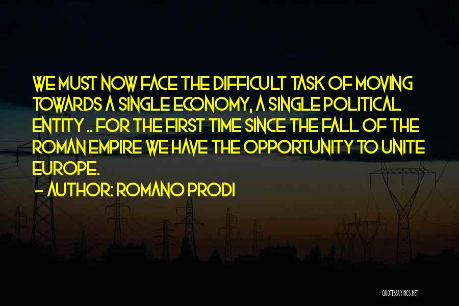 Romano Prodi Quotes: We Must Now Face The Difficult Task Of Moving Towards A Single Economy, A Single Political Entity .. For The