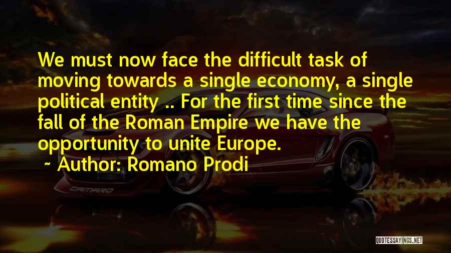 Romano Prodi Quotes: We Must Now Face The Difficult Task Of Moving Towards A Single Economy, A Single Political Entity .. For The