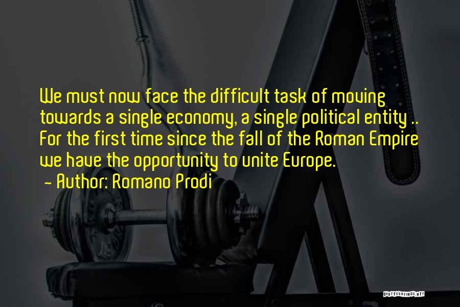 Romano Prodi Quotes: We Must Now Face The Difficult Task Of Moving Towards A Single Economy, A Single Political Entity .. For The