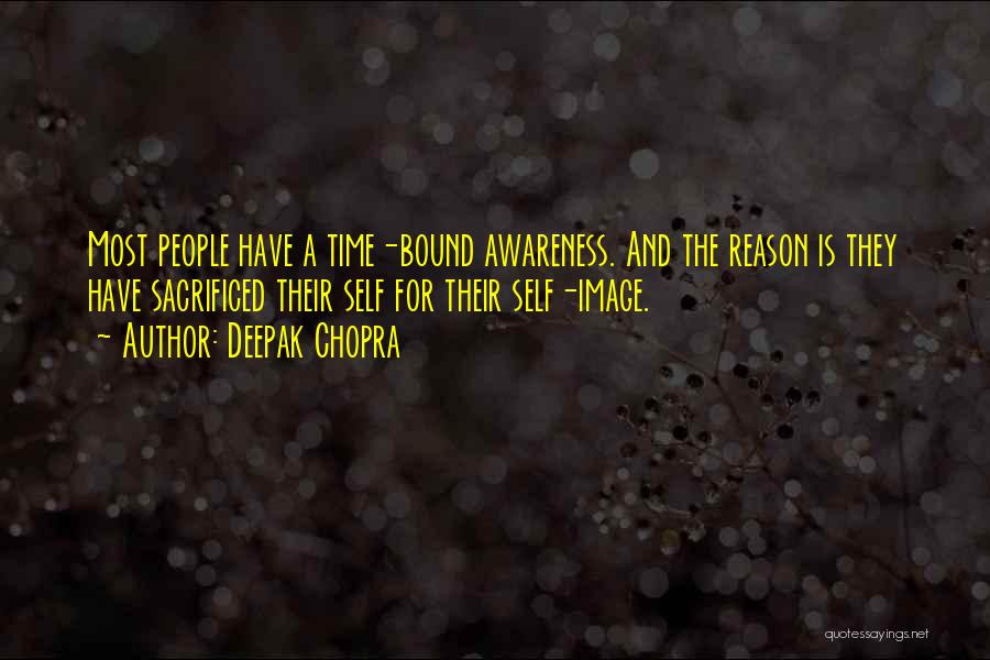 Deepak Chopra Quotes: Most People Have A Time-bound Awareness. And The Reason Is They Have Sacrificed Their Self For Their Self-image.