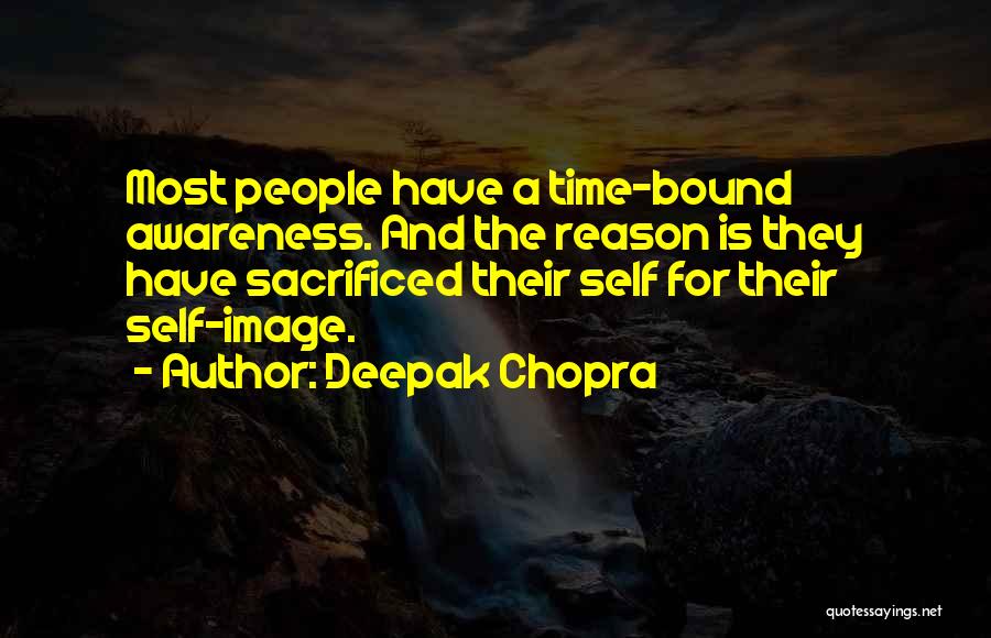 Deepak Chopra Quotes: Most People Have A Time-bound Awareness. And The Reason Is They Have Sacrificed Their Self For Their Self-image.