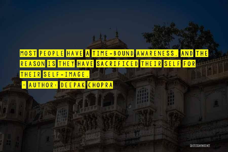 Deepak Chopra Quotes: Most People Have A Time-bound Awareness. And The Reason Is They Have Sacrificed Their Self For Their Self-image.