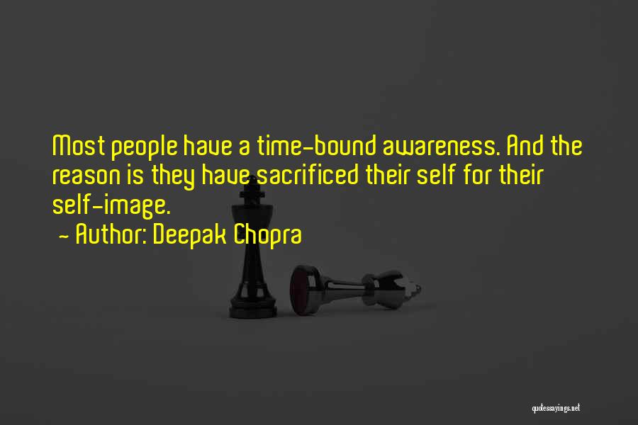 Deepak Chopra Quotes: Most People Have A Time-bound Awareness. And The Reason Is They Have Sacrificed Their Self For Their Self-image.