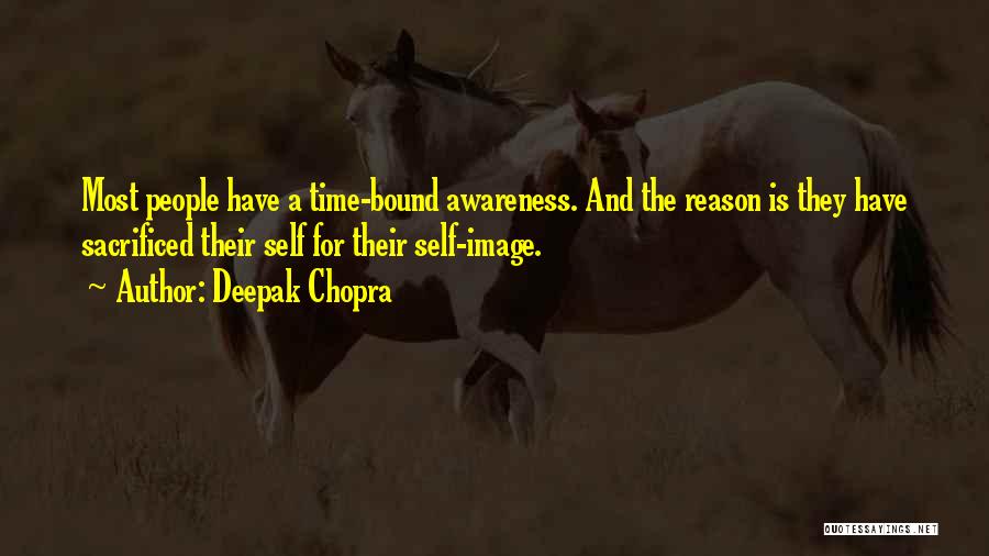 Deepak Chopra Quotes: Most People Have A Time-bound Awareness. And The Reason Is They Have Sacrificed Their Self For Their Self-image.