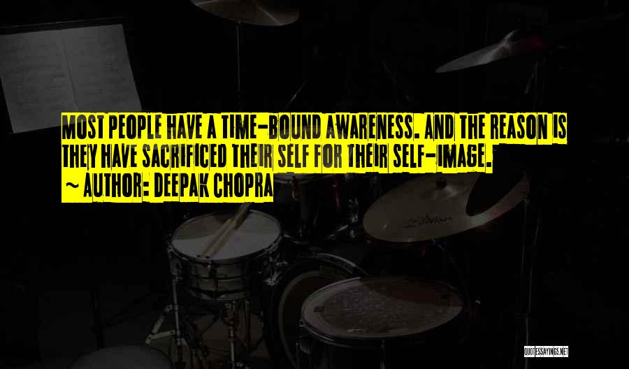Deepak Chopra Quotes: Most People Have A Time-bound Awareness. And The Reason Is They Have Sacrificed Their Self For Their Self-image.