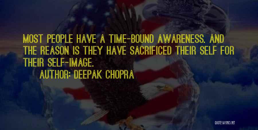 Deepak Chopra Quotes: Most People Have A Time-bound Awareness. And The Reason Is They Have Sacrificed Their Self For Their Self-image.
