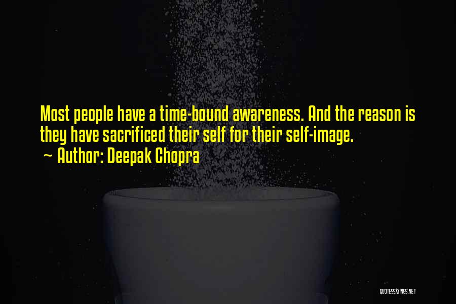 Deepak Chopra Quotes: Most People Have A Time-bound Awareness. And The Reason Is They Have Sacrificed Their Self For Their Self-image.