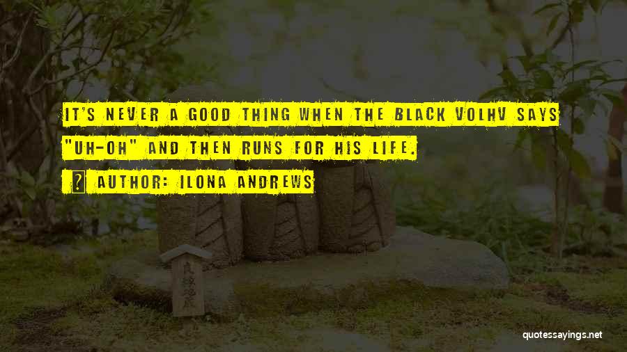 Ilona Andrews Quotes: It's Never A Good Thing When The Black Volhv Says Uh-oh And Then Runs For His Life.