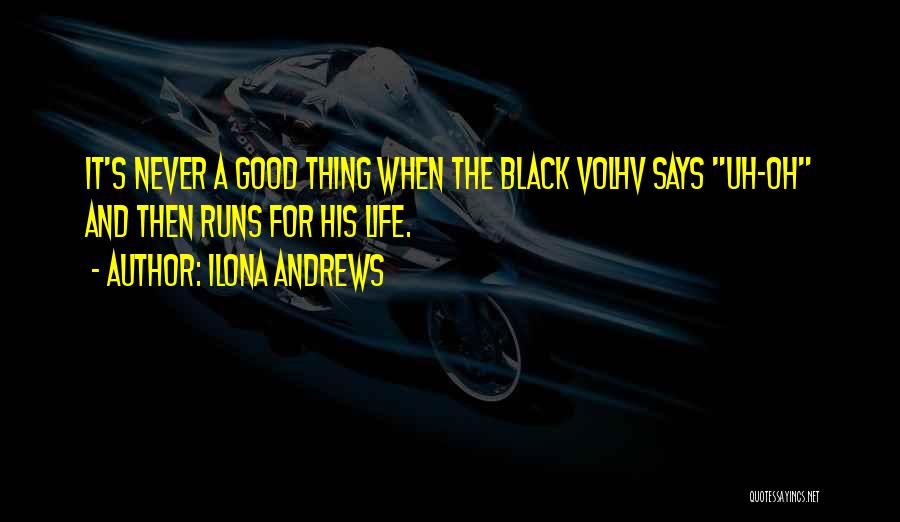 Ilona Andrews Quotes: It's Never A Good Thing When The Black Volhv Says Uh-oh And Then Runs For His Life.