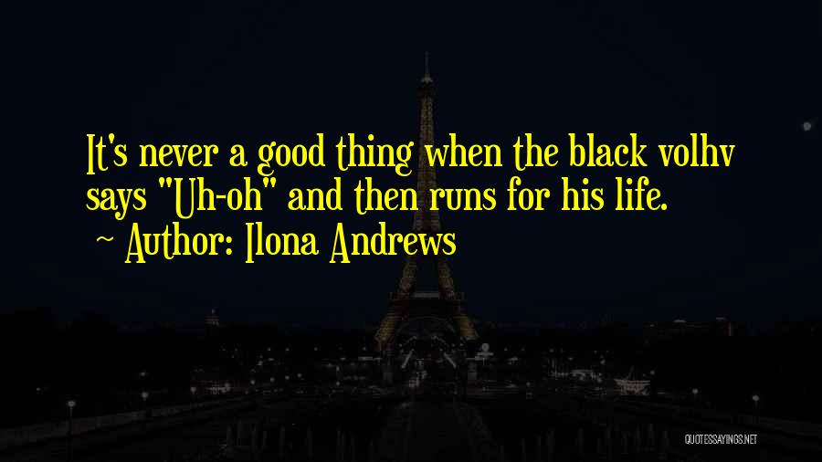 Ilona Andrews Quotes: It's Never A Good Thing When The Black Volhv Says Uh-oh And Then Runs For His Life.