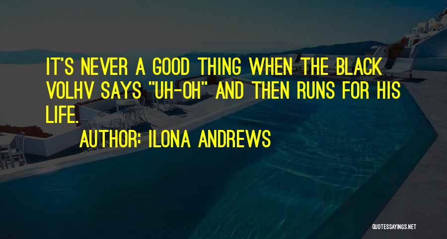 Ilona Andrews Quotes: It's Never A Good Thing When The Black Volhv Says Uh-oh And Then Runs For His Life.