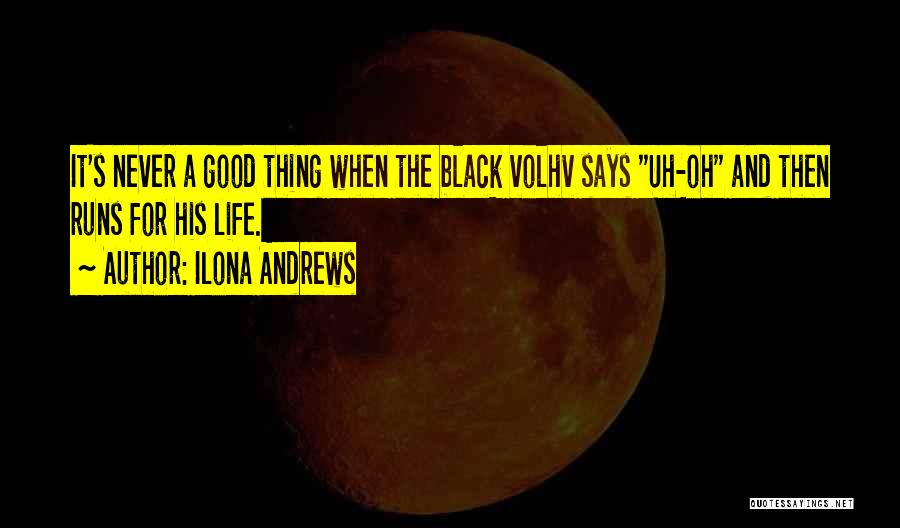 Ilona Andrews Quotes: It's Never A Good Thing When The Black Volhv Says Uh-oh And Then Runs For His Life.
