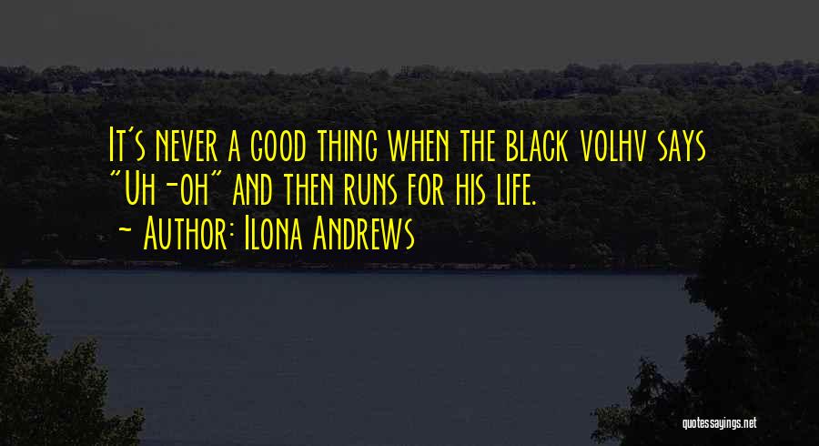 Ilona Andrews Quotes: It's Never A Good Thing When The Black Volhv Says Uh-oh And Then Runs For His Life.