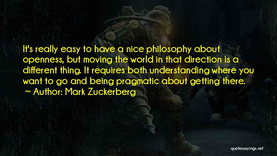 Mark Zuckerberg Quotes: It's Really Easy To Have A Nice Philosophy About Openness, But Moving The World In That Direction Is A Different