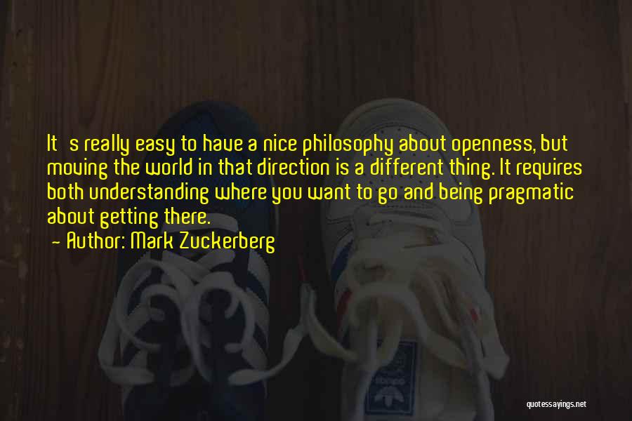 Mark Zuckerberg Quotes: It's Really Easy To Have A Nice Philosophy About Openness, But Moving The World In That Direction Is A Different