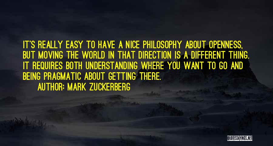 Mark Zuckerberg Quotes: It's Really Easy To Have A Nice Philosophy About Openness, But Moving The World In That Direction Is A Different