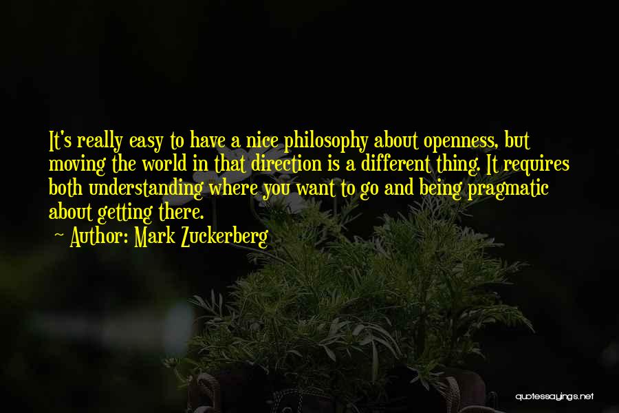 Mark Zuckerberg Quotes: It's Really Easy To Have A Nice Philosophy About Openness, But Moving The World In That Direction Is A Different