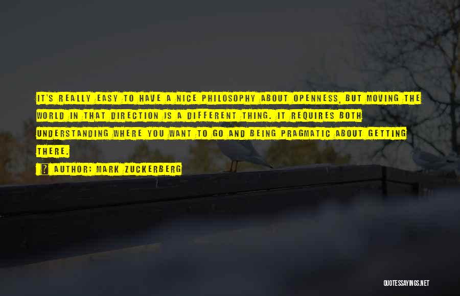 Mark Zuckerberg Quotes: It's Really Easy To Have A Nice Philosophy About Openness, But Moving The World In That Direction Is A Different