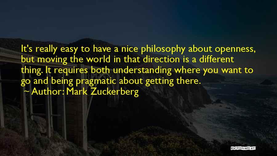 Mark Zuckerberg Quotes: It's Really Easy To Have A Nice Philosophy About Openness, But Moving The World In That Direction Is A Different