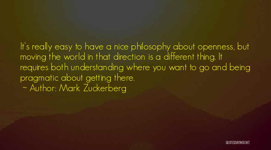 Mark Zuckerberg Quotes: It's Really Easy To Have A Nice Philosophy About Openness, But Moving The World In That Direction Is A Different